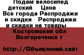 Подам велосипед детский. › Цена ­ 700 - Все города Распродажи и скидки » Распродажи и скидки на товары   . Костромская обл.,Волгореченск г.